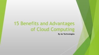 15 Benefits and Advantages
of Cloud Computing
By 6e Technologies
 