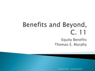 Benefits and Beyond, C. 11 Equity Benefits Thomas E. Murphy 1 Thomas E. Murphy 30 November 2010 