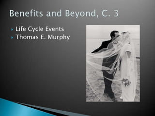 Life Cycle Events Thomas E. Murphy Benefits and Beyond, C. 3 