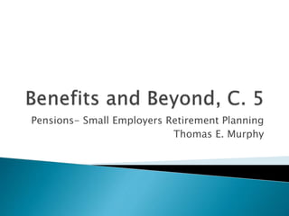 Pensions- Small Employers Retirement Planning
Thomas E. Murphy
 