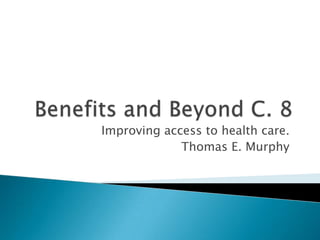 Benefits and Beyond C. 8 Improving access to health care. Thomas E. Murphy 