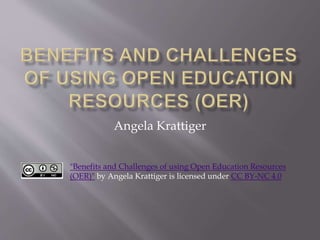 Angela Krattiger
"Benefits and Challenges of using Open Education Resources
(OER)" by Angela Krattiger is licensed under CC BY-NC 4.0
 