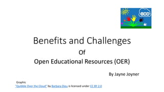 Benefits and Challenges
Of
Open Educational Resources (OER)
By Jayne Joyner
"Quibble Over the Cloud" by Barbara Dieu is licensed under CC BY 2.0
Graphic
 