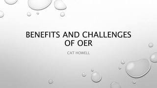 BENEFITS AND CHALLENGES
OF OER
CAT HOWELL
 