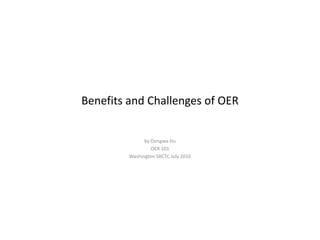 Benefits and Challenges of OER
by Dongwa Hu
OER 101
Washington SBCTC July 2016
 