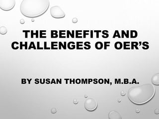 THE BENEFITS AND
CHALLENGES OF OER’S
BY SUSAN THOMPSON, M.B.A.
 