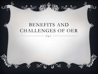 BENEFITS AND
CHALLENGES OF OER
 