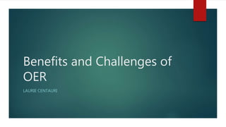 Benefits and Challenges of
OER
LAURIE CENTAURI
 