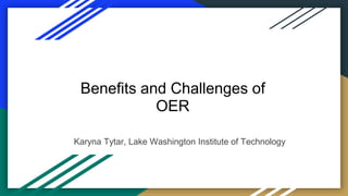 Benefits and Challenges of
OER
Karyna Tytar, Lake Washington Institute of Technology
 