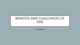 BENEFITS AND CHALLENGES OF
OER
Lia Preftes
 