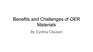 Benefits and Challenges of OER
Materials
By Cynthia Clausen
 