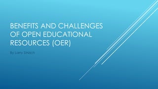BENEFITS AND CHALLENGES
OF OPEN EDUCATIONAL
RESOURCES (OER)
By Larry Strizich
 