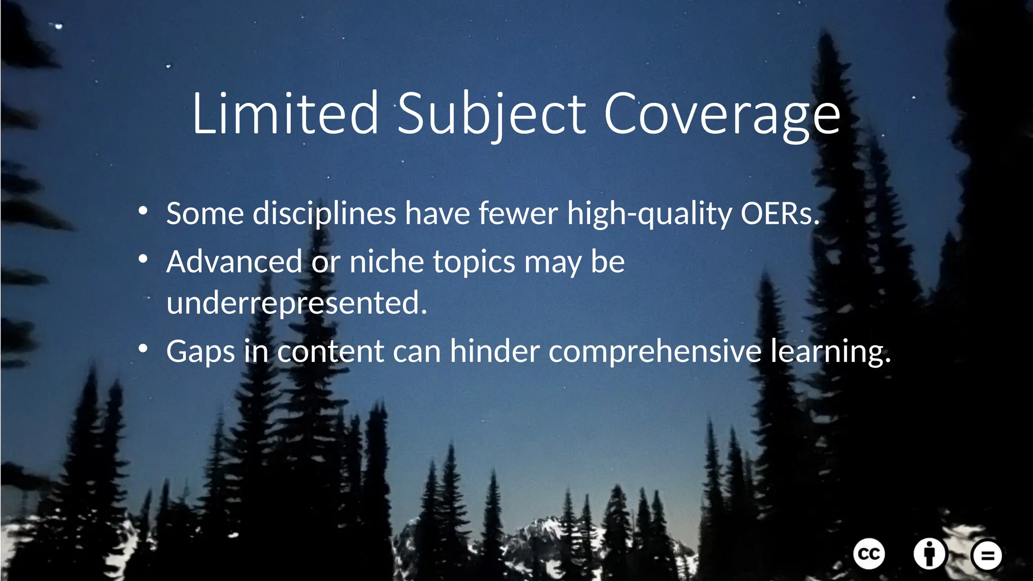 Limited Subject Coverage
• Some disciplines have fewer high-quality OERs.
• Advanced or niche topics may be
underrepresented.
• Gaps in content can hinder comprehensive learning.
 