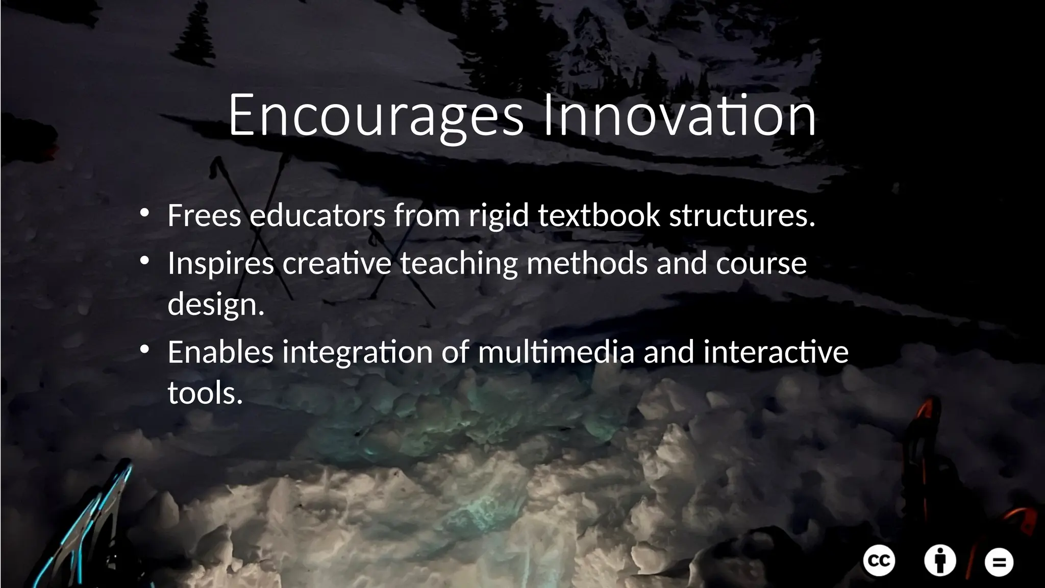 Encourages Innovation
• Frees educators from rigid textbook structures.
• Inspires creative teaching methods and course
design.
• Enables integration of multimedia and interactive
tools.
 