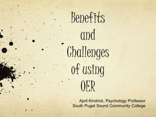 Benefits
and
Challenges
of using
OER
April Kindrick, Psychology Professor
South Puget Sound Community College
 
