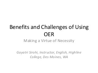 Benefits and Challenges of Using
OER
Making a Virtue of Necessity
Gayatri Sirohi, Instructor, English, Highline
College, Des Moines, WA
 
