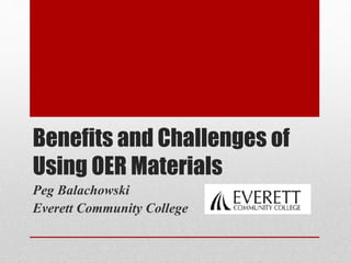Benefits and Challenges of
Using OER Materials
Peg Balachowski
Everett Community College
 