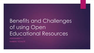 Benefits and Challenges
of using Open
Educational Resources
ASSIGNMENT 7-1
KIMBERLY SCHULTE
 