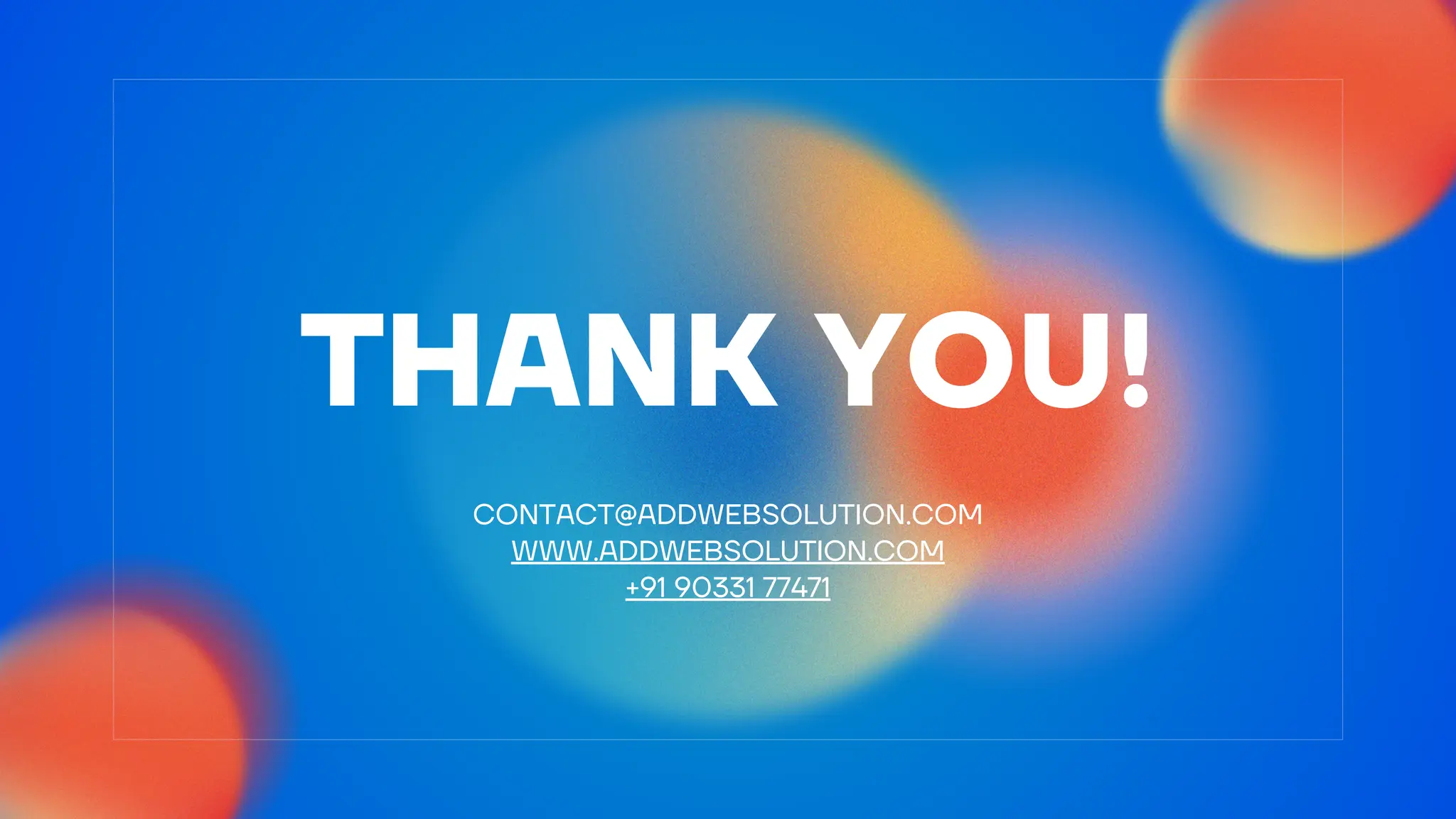 CONTACT@ADDWEBSOLUTION.COM
WWW.ADDWEBSOLUTION.COM
+91 90331 77471
THANK YOU!
 