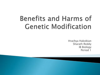 Benefits and Harms of Genetic Modification HrachyaHakobian Sharath Reddy IB Biology Period 1 