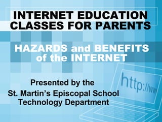 INTERNET EDUCATION CLASSES FOR PARENTS Presented by the  St. Martin’s Episcopal School Technology Department HAZARDS and BENEFITS of the INTERNET 