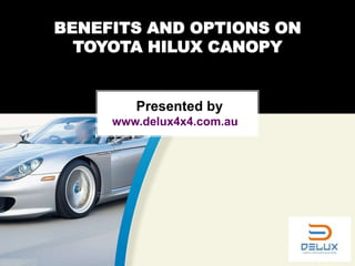 BENEFITS AND OPTIONS ON
TOYOTA HILUX CANOPY
Presented by
www.delux4x4.com.au
 
