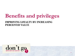 Benefits and privileges
IMPROVING LOYALTY BY INCREASING
PERCEIVED VALUE
1
 
