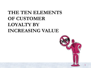 THE TEN ELEMENTS
OF CUSTOMER
LOYALTY BY
INCREASING VALUE
6
 