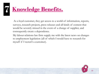 Knowledge Benefits.
As a loyal customer, they get access to a world of information, reports,
surveys, research projects, p...
