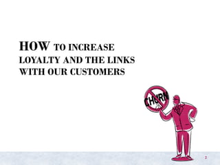 HOW TO INCREASE
LOYALTY AND THE LINKS
WITH OUR CUSTOMERS
2
 