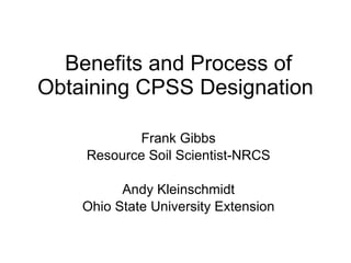 Benefits and Process of Obtaining CPSS Designation  Frank Gibbs Resource Soil Scientist-NRCS Andy Kleinschmidt Ohio State University Extension 