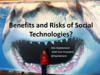 Benefits and Risks of Social Technologies? AtleSkjekkeland AIIM Vice President @skjekkeland 