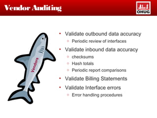 VendorAuditing
• Validate outbound data accuracy
o Periodic review of interfaces
• Validate inbound data accuracy
o checksums
o Hash totals
o Periodic report comparisons
• Validate Billing Statements
• Validate Interface errors
o Error handling procedures
Vendors
 