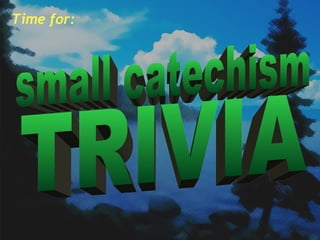 Time for: small catechism TRIVIA 