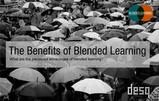 The Benefits of Blended Learning
What are the perceived advantages of blended learning?

 