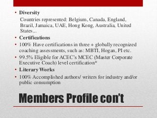 Members Profile con’t
• Diversity
Countries represented: Belgium, Canada, England,
Brazil, Jamaica, UAE, Hong Kong, Austra...