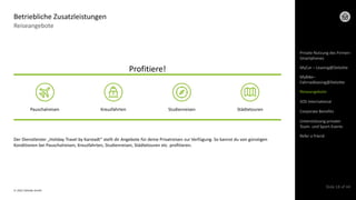 © 2022 Deloitte GmbH
Slide 18 of 44
Reiseangebote
Betriebliche Zusatzleistungen
Der Dienstleister „Holiday Travel by Karstadt“ stellt dir Angebote für deine Privatreisen zur Verfügung. So kannst du von günstigen
Konditionen bei Pauschalreisen, Kreuzfahrten, Studienreisen, Städtetouren etc. profitieren.
Pauschalreisen Kreuzfahrten Studienreisen Städtetouren
Profitiere!
Private Nutzung des Firmen-
Smartphones
MyCar – Leasing@Deloitte
Reiseangebote
SOS International
Corporate Benefits
Refer a friend
Unterstützung privater
Team- und Sport-Events
MyBike–
Fahrradleasing@Deloitte
 