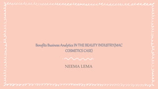 Benefits BusinessAnalytics IN THE BEAUTY INDUSTRY(MAC
COSMETICSCASE)
NEEMA LEMA
 