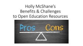 Holly McShane’s
Benefits & Challenges
to Open Education Resources
By
Holly McShane
 