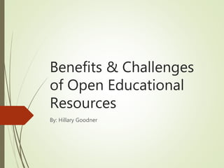 Benefits & Challenges
of Open Educational
Resources
By: Hillary Goodner
 