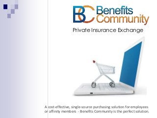 Private Insurance Exchange
A cost-effective, single-source purchasing solution for employees
or affinity members - Benefits Community is the perfect solution.
 