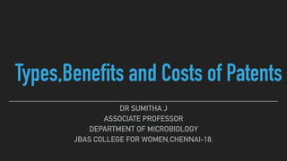 Types,Benefits and Costs of Patents
DR SUMITHA J
ASSOCIATE PROFESSOR
DEPARTMENT OF MICROBIOLOGY
JBAS COLLEGE FOR WOMEN,CHENNAI-18.
 