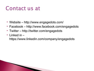    Website – http://www.engagedots.com/
   Facebook – http://www.facebook.com/engagedots
   Twitter – http://twitter.com/engagedots
   Linked in –
    https://www.linkedin.com/company/engagedots
 