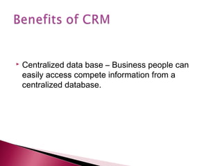    Centralized data base – Business people can
    easily access compete information from a
    centralized database.
 