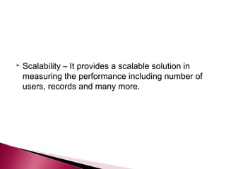   Scalability – It provides a scalable solution in
    measuring the performance including number of
    users, records and many more.
 