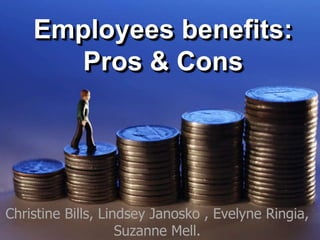 Employees benefits:
Pros & Cons
Christine Bills, Lindsey Janosko , Evelyne Ringia,
Suzanne Mell.
 