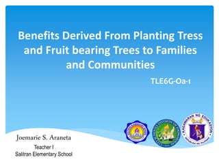 Benefits Derived From Planting Tress
and Fruit bearing Trees to Families
and Communities
Joemarie S. Araneta
Teacher I
Salitran Elementary School
TLE6G-Oa-1
 