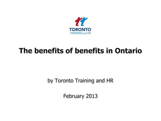 The benefits of benefits in Ontario



        by Toronto Training and HR

              February 2013
 