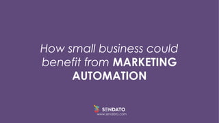 How small business could
benefit from MARKETING
AUTOMATION
www.sendato.com
 