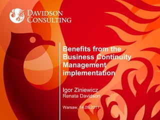 Benefits from the Business Continuity Management implementation Igor Ziniewicz Renata Davidson Warsaw, 14.09.2011 